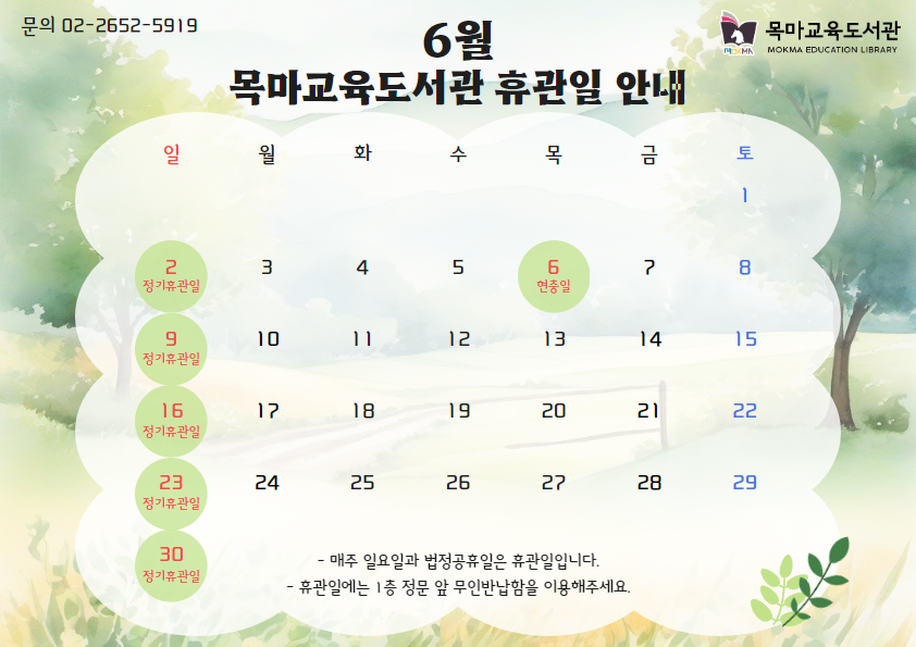 6월 목마교육도서관 휴관일 안내 - 매주 일요일과 법정공휴일은 휴관일입니다. - 휴관일에는 1층 정문 앞 무인반납함을 이용해주세요. 문의 : 02-2652-5919