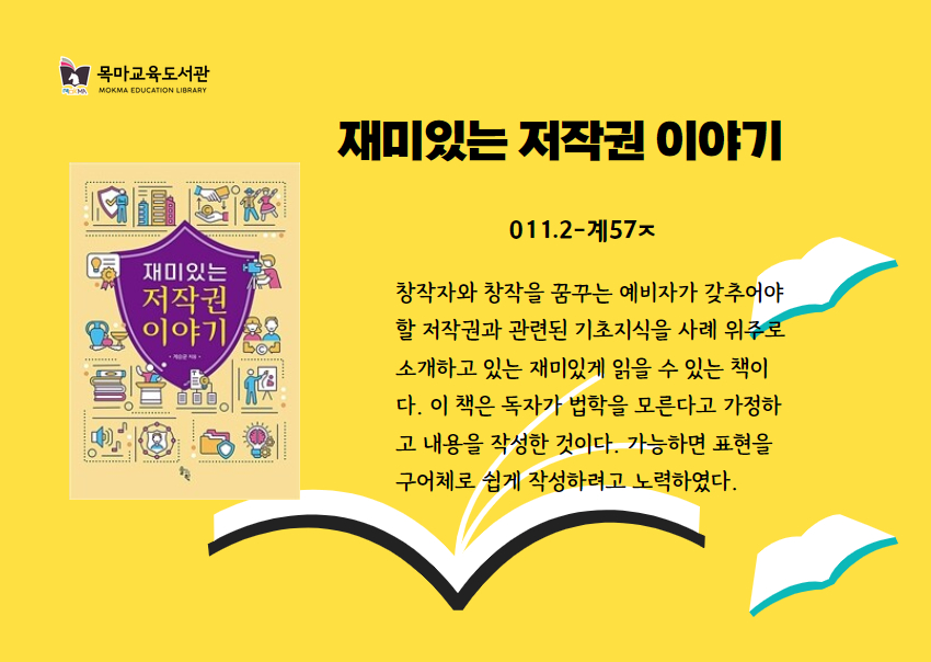 재미있는 저작권 이야기
011.2-계57ㅈ
창작자와 창작을 꿈꾸는 예비자가 갖추어야 할 저작권과 관련된 기초지식을 사례 위주로 소개하고 있는 재미있게 읽을 수 있는 책이 다. 이 책은 독자가 법학을 모른다고 가정하 고 내용을 작성한 것이다. 가능하면 표현을 구어체로 쉽게 작성하려고 노력하였다.