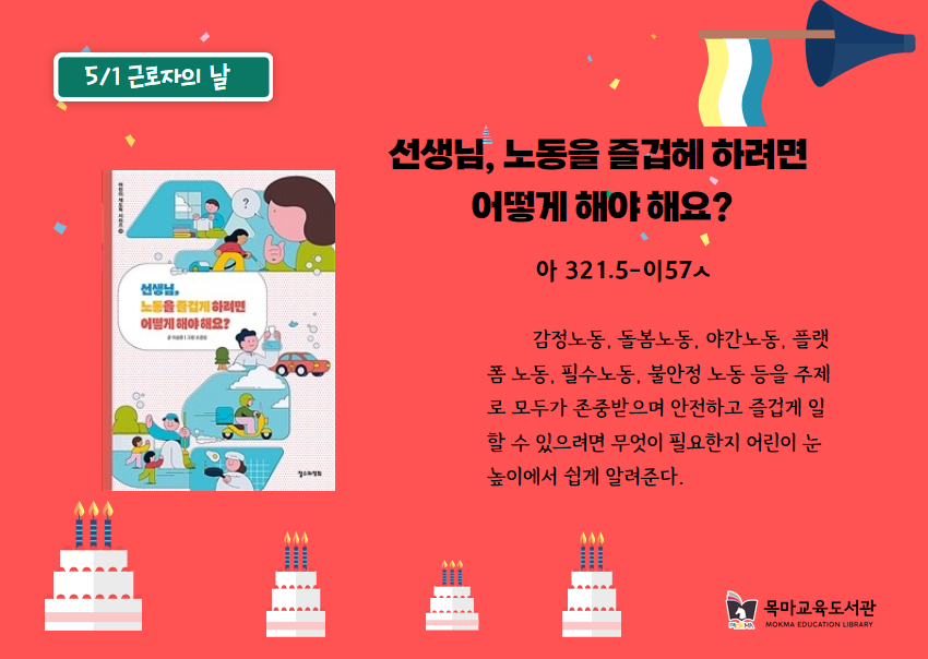 5/1 근로자의 날
선생님, 노동을 즐겁게 하려면 어떻게 해야해요?
아 321.5-이57ㅅ
감정노동, 돌봄노동, 야간노동, 플랫 폼 노동, 필수노동, 불안정 노동 등을 주제 로 모두가 존중받으며 안전하고 즐겁게 일 할 수 있으려면 무엇이 필요한지 어린이 눈 높이에서 쉽게 알려준다.