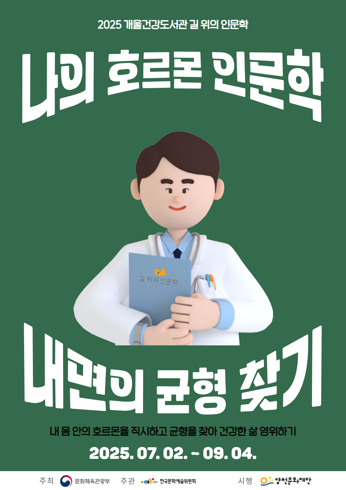 2025 개울건강도서관 길 위의 인문학
나의 호르몬 인문학 내면의 균형 찾기
내 몸 안의 호르몬을 직시하고 균형을 찾아 건강한 삶 영위하기
2025.07.02.~09.04.
주최 : 문회체육관광부
주관 : 한국문화예술위원회
시행 : 양천문화재단